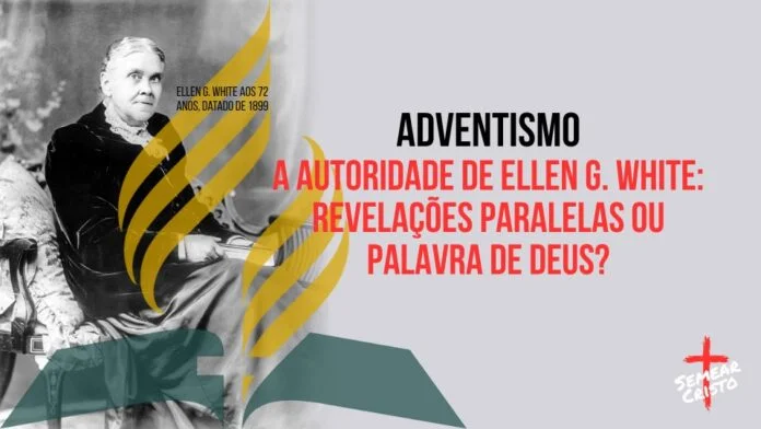 Adventismo: A Autoridade de Ellen G. White: Revelações Paralelas ou Palavra de Deus?