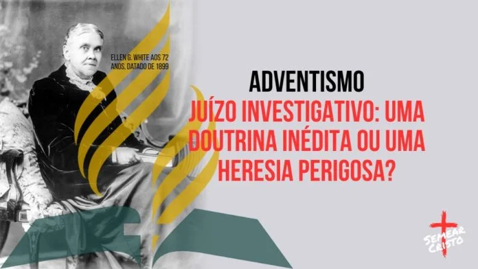 Adventismo: Juízo Investigativo: Uma Doutrina Inédita ou Uma Heresia Perigosa?