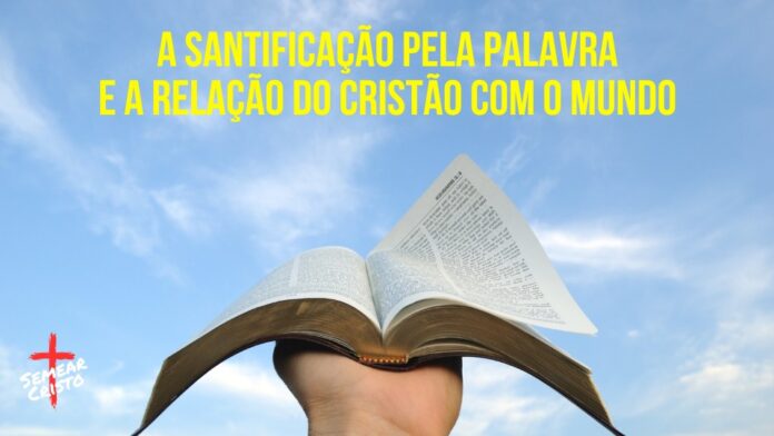 A Santificação pela Palavra e a Relação do Cristão com o Mundo