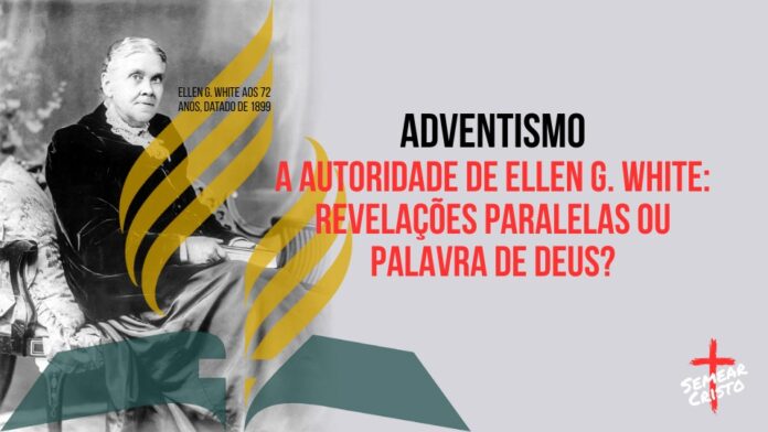 Adventismo: A Autoridade de Ellen G. White: Revelações Paralelas ou Palavra de Deus?