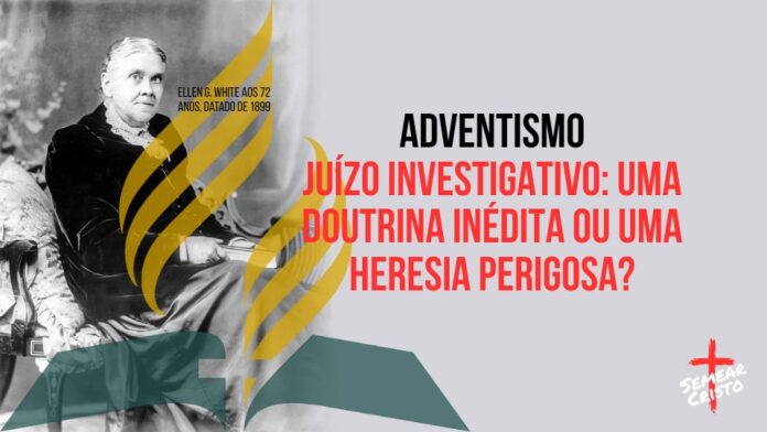 Adventismo: Juízo Investigativo: Uma Doutrina Inédita ou Uma Heresia Perigosa?