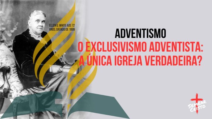 Adventismo: O Exclusivismo Adventista: A Única Igreja Verdadeira?