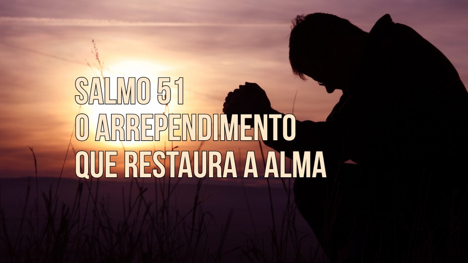 SALMO 51 — O CAMINHO DA RESTAURAÇÃO COMEÇA COM O ARREPENDIMENTO